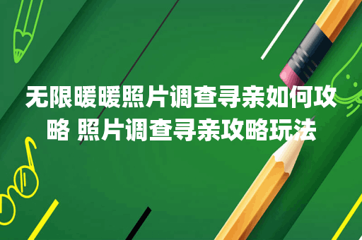 无限暖暖照片调查寻亲如何攻略 照片调查寻亲攻略玩法