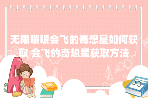 无限暖暖会飞的奇想星如何获取 会飞的奇想星获取方法