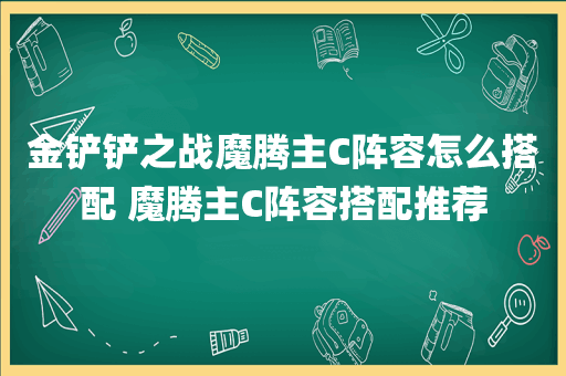 金铲铲之战魔腾主C阵容怎么搭配 魔腾主C阵容搭配推荐