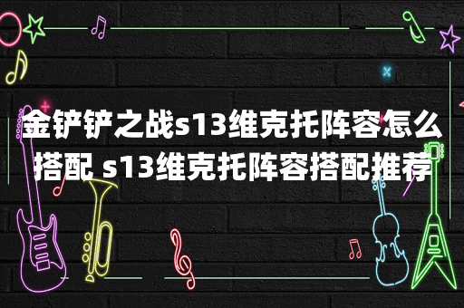 金铲铲之战s13维克托阵容怎么搭配 s13维克托阵容搭配推荐
