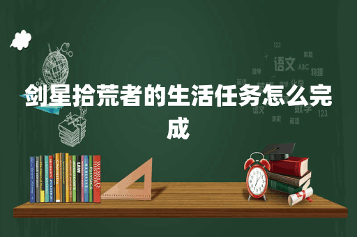 剑星拾荒者的生活任务怎么完成
