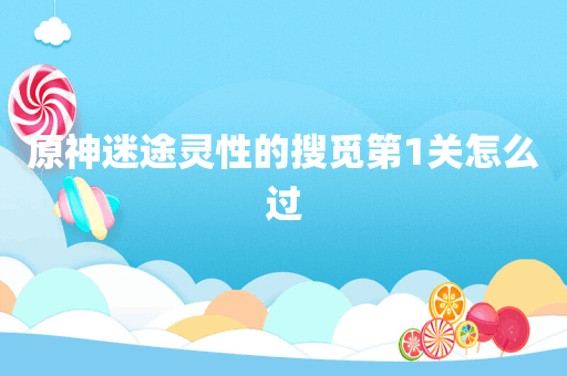 原神迷途灵性的搜觅第1关怎么过