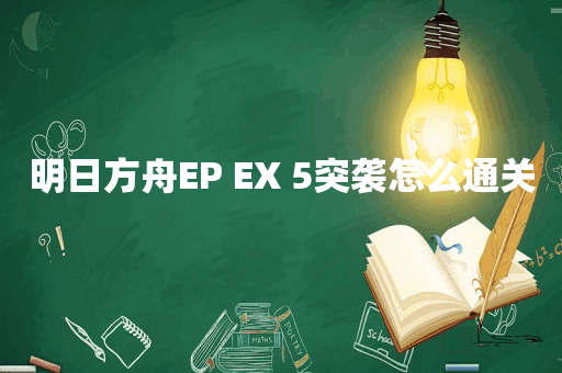 明日方舟EP EX 5突袭怎么通关
