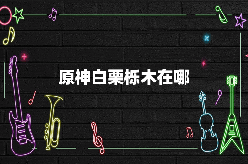 原神白栗栎木在哪