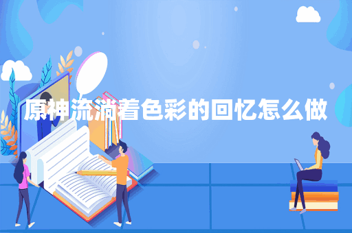 原神流淌着色彩的回忆怎么做
