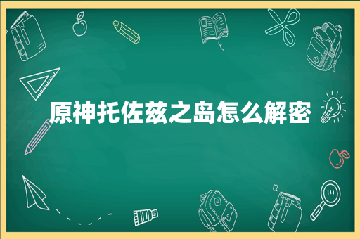 原神托佐兹之岛怎么解密