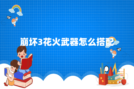 崩坏3花火武器怎么搭配