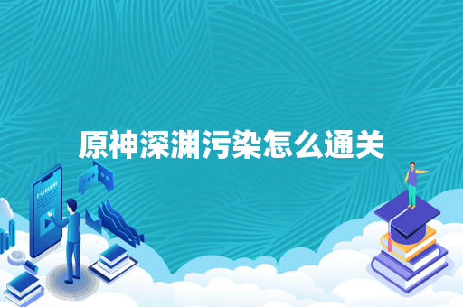 原神深渊污染怎么通关