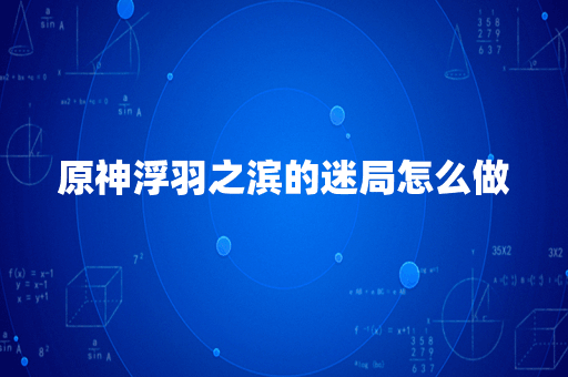 原神浮羽之滨的迷局怎么做