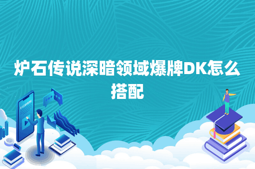 炉石传说深暗领域爆牌DK怎么搭配
