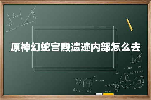 原神幻蛇宫殿遗迹内部怎么去