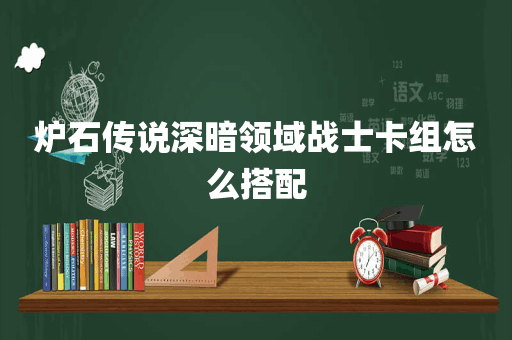 炉石传说深暗领域战士卡组怎么搭配