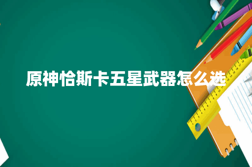 原神恰斯卡五星武器怎么选