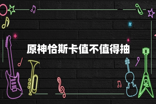 原神恰斯卡值不值得抽