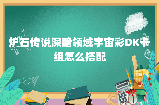 炉石传说深暗领域宇宙彩DK卡组怎么搭配