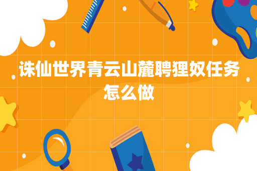 诛仙世界青云山麓聘狸奴任务怎么做