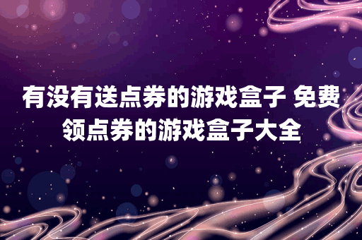有没有送点券的游戏盒子 免费领点券的游戏盒子大全