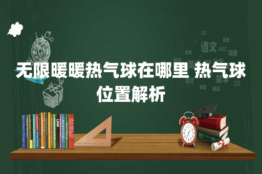 无限暖暖热气球在哪里 热气球位置解析