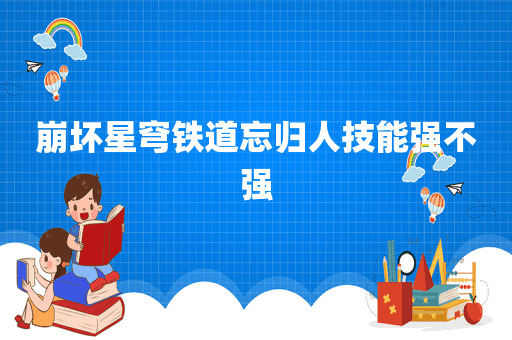 崩坏星穹铁道忘归人技能强不强