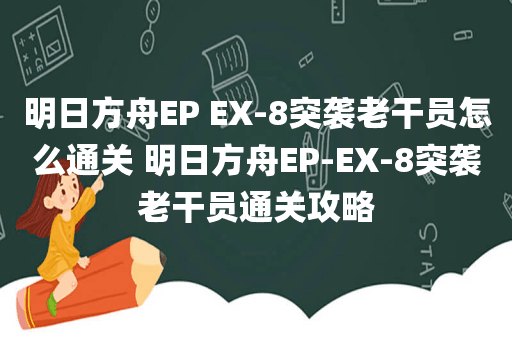 明日方舟EP EX-8突袭老干员怎么通关 明日方舟EP-EX-8突袭老干员通关攻略