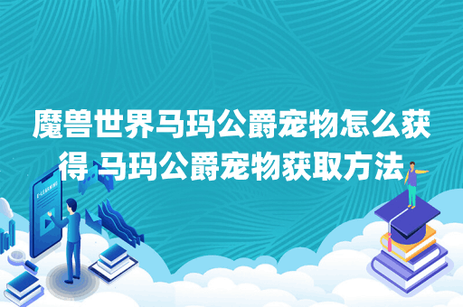 魔兽世界马玛公爵宠物怎么获得 马玛公爵宠物获取方法