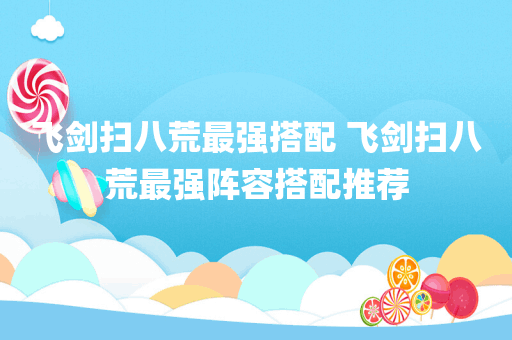 飞剑扫八荒最强搭配 飞剑扫八荒最强阵容搭配推荐