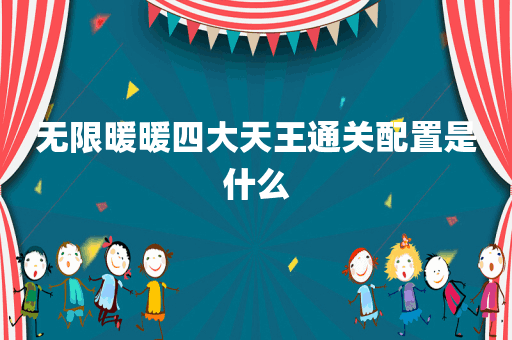 无限暖暖四大天王通关配置是什么