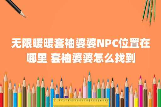 无限暖暖套袖婆婆NPC位置在哪里 套袖婆婆怎么找到