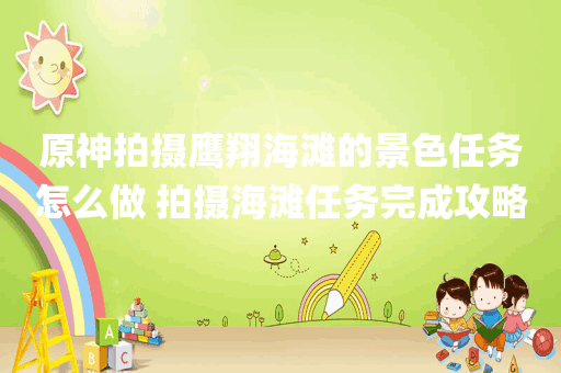 原神拍摄鹰翔海滩的景色任务怎么做 拍摄海滩任务完成攻略