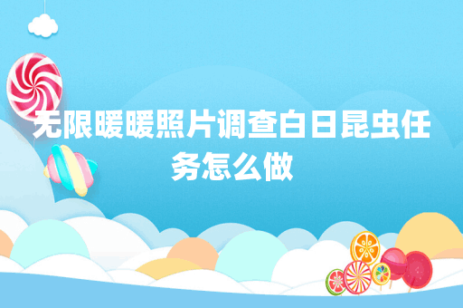 无限暖暖照片调查白日昆虫任务怎么做