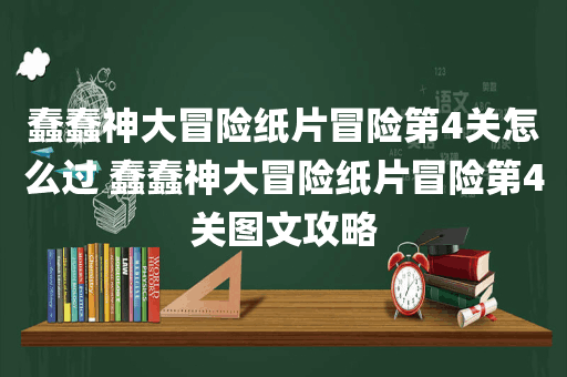 蠢蠢神大冒险纸片冒险第4关怎么过 蠢蠢神大冒险纸片冒险第4关图文攻略