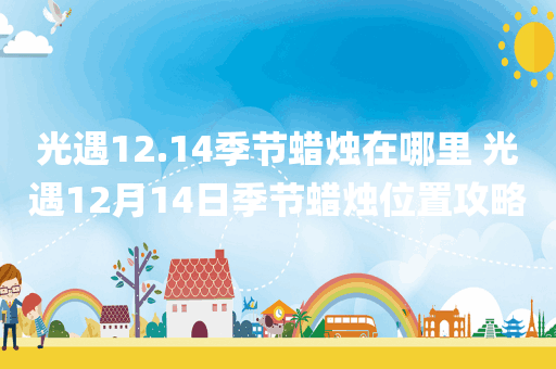 光遇12.14季节蜡烛在哪里 光遇12月14日季节蜡烛位置攻略