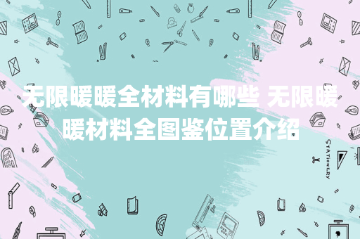 无限暖暖全材料有哪些 无限暖暖材料全图鉴位置介绍