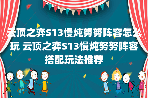 云顶之弈S13慢炖努努阵容怎么玩 云顶之弈S13慢炖努努阵容搭配玩法推荐
