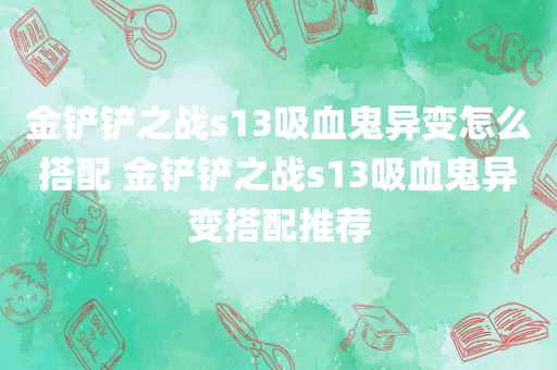 金铲铲之战s13吸血鬼异变怎么搭配 金铲铲之战s13吸血鬼异变搭配推荐