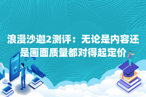 浪漫沙迦2测评：无论是内容还是画面质量都对得起定价