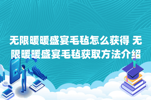 无限暖暖盛宴毛毡怎么获得 无限暖暖盛宴毛毡获取方法介绍