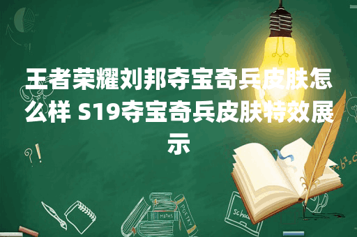 王者荣耀刘邦夺宝奇兵皮肤怎么样 S19夺宝奇兵皮肤特效展示