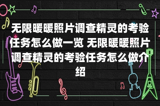 无限暖暖照片调查精灵的考验任务怎么做一览 无限暖暖照片调查精灵的考验任务怎么做介绍