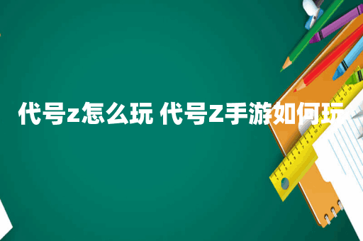 代号z怎么玩 代号Z手游如何玩