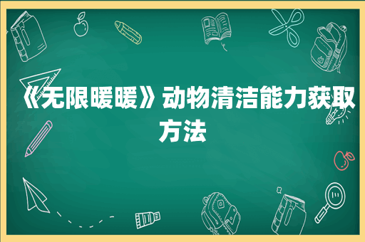 《无限暖暖》动物清洁能力获取方法