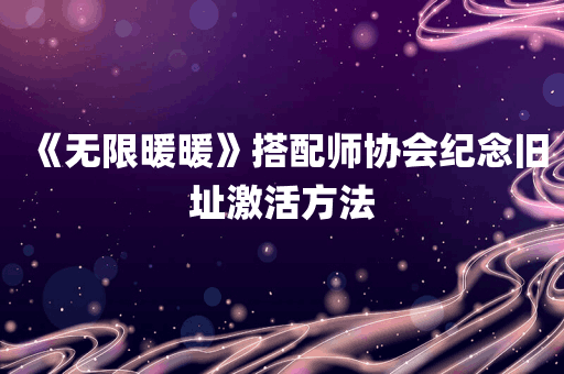 《无限暖暖》搭配师协会纪念旧址激活方法
