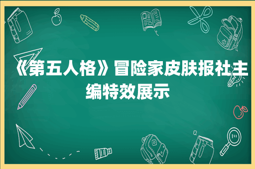 《第五人格》冒险家皮肤报社主编特效展示