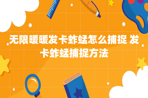 无限暖暖发卡蚱蜢怎么捕捉 发卡蚱蜢捕捉方法