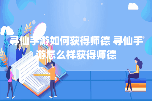 寻仙手游如何获得师德 寻仙手游怎么样获得师德