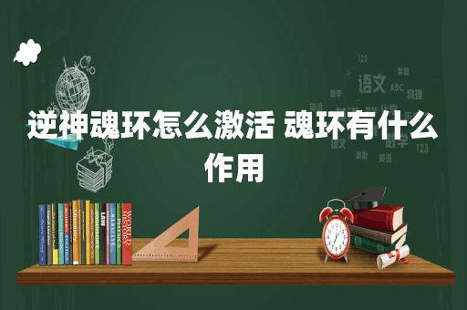 逆神魂环怎么激活 魂环有什么作用