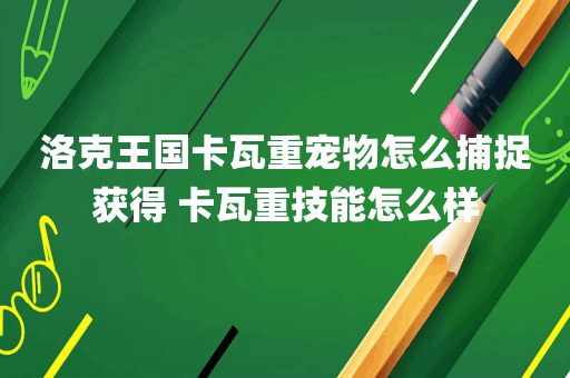 洛克王国卡瓦重宠物怎么捕捉获得 卡瓦重技能怎么样
