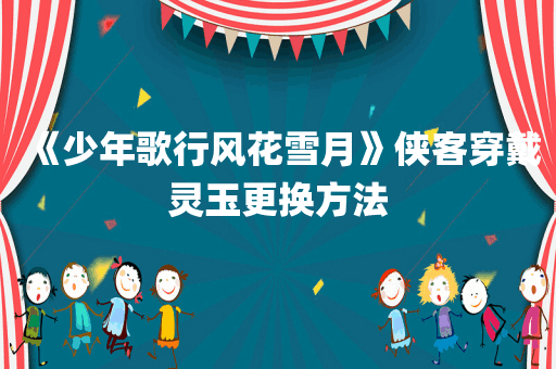 《少年歌行风花雪月》侠客穿戴灵玉更换方法