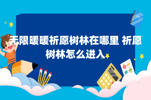 无限暖暖祈愿树林在哪里 祈愿树林怎么进入
