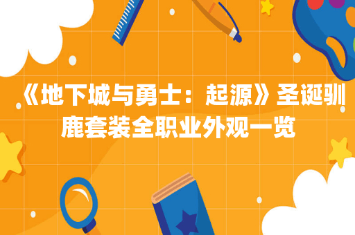 《地下城与勇士：起源》圣诞驯鹿套装全职业外观一览